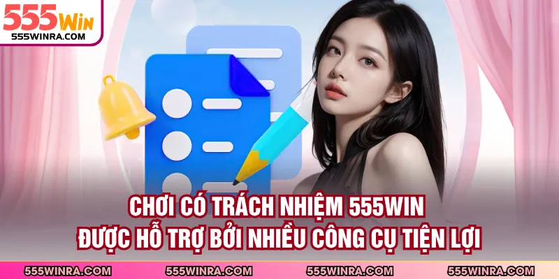 Chơi có trách nhiệm 555WIN được hỗ trợ bởi nhiều công cụ tiện lợi