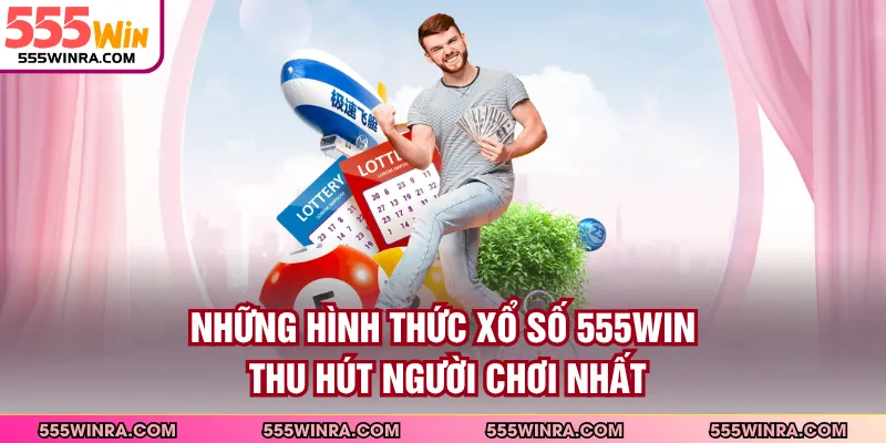 Những hình thức xổ số 555WIN thu hút người chơi nhất