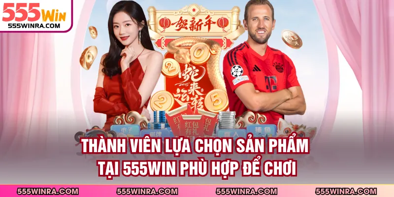Thành viên lựa chọn sản phẩm tại 555WIN phù hợp để chơi